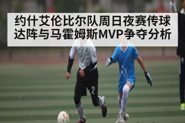 约什艾伦比尔队周日夜赛传球达阵与马霍姆斯MVP争夺分析